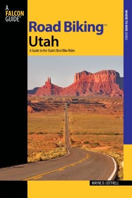 Road Biking(tm) Utah: A Guide to the State's Best Bike Rides by Cottrell, Wayne D.