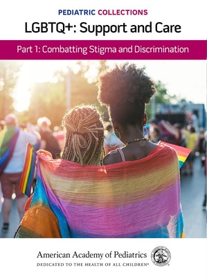 Pediatric Collections: Lgbtq+: Support and Care Part 1: Combatting Stigma and Discrimination by American Academy of Pediatrics (Aap)