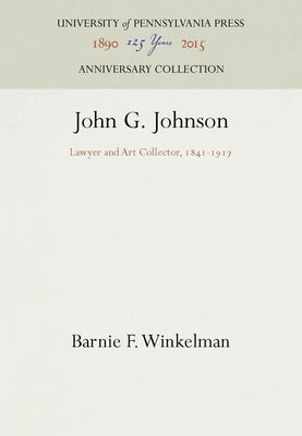 John G. Johnson: Lawyer and Art Collector, 1841-1917 by Winkelman, Barnie F.