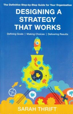 Designing a Strategy That Works: Defining Goals, Making Choices, Delivering Results by Thrift, Sarah