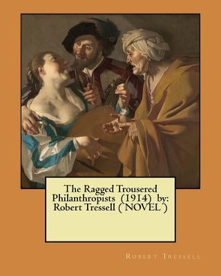 The Ragged Trousered Philanthropists (1914) by: Robert Tressell ( NOVEL ) by Tressell, Robert