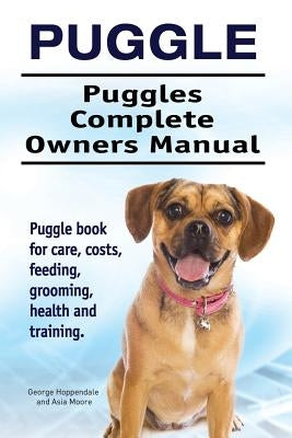 Puggle. Puggles Complete Owners Manual. Puggle book for care, costs, feeding, grooming, health and training. by Moore, Asia