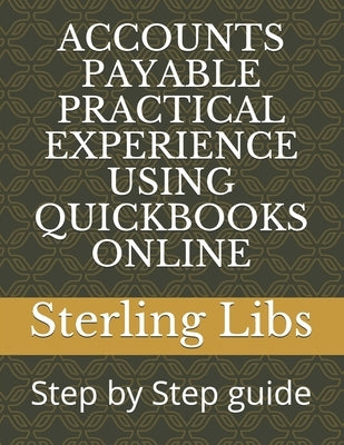 Accounts Payable Practical Experience Using QuickBooks Online: Step by Step guide by Libs Fcca, Sterling
