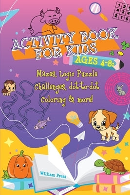 Activity Book for Kids Ages 4-8: Fun & Challenging Mazes, Logic Puzzle Challenges & Dot to Dot Coloring by Press, William