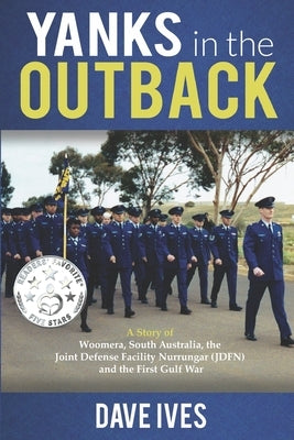 Yanks in the Outback: A story of Woomera, South Australia, the Joint Defense Facility Nurrungar (JDFN) and the First Gulf War. by Ives, Dave
