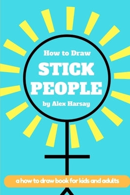 How to Draw Stick People: a how to draw book for real people by Harsay, Alex