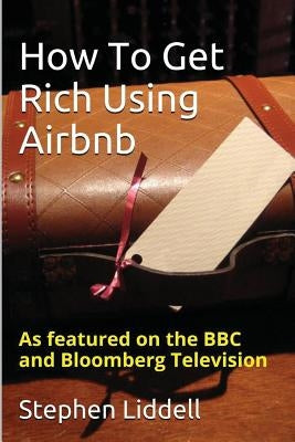 How To Get Rich Using Airbnb by Liddell, Stephen
