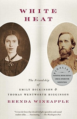 White Heat: The Friendship of Emily Dickinson and Thomas Wentworth Higginson by Wineapple, Brenda