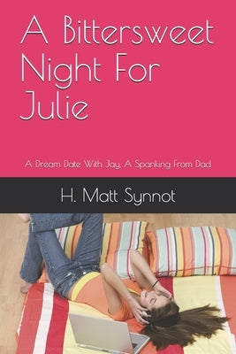 A Bittersweet Night For Julie: A Dream Date With Jay, A Spanking From Dad by Synnot, H. Matt
