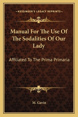 Manual for the Use of the Sodalities of Our Lady: Affiliated to the Prima Primaria by Gavin, M.