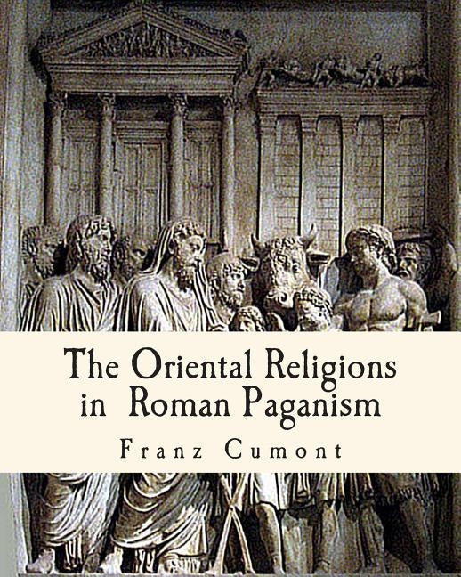 The Oriental Religions in Roman Paganism by Cumont, Franz