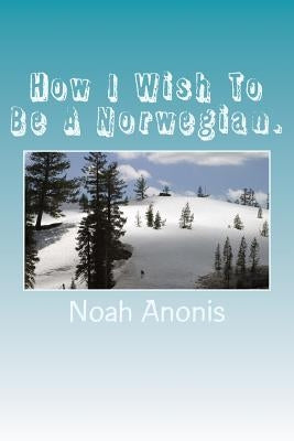 How I Wish To Be A Norwegian. by Anonis, Noah