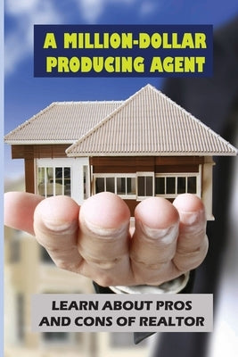 A Million-Dollar Producing Agent: Learn About Pros And Cons Of Realtor: Cons Of Real Estate by Ahmau, Penney