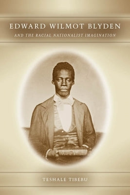 Edward Wilmot Blyden and the Racial Nationalist Imagination by Teshale, Tibebu