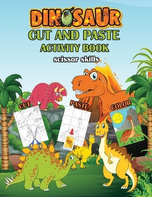 Dinosaurs cut and paste activity book: cut and paste and color, scissor skills preschool workbook with multiple puzzles for kids, makes the perfect gi by Publishing, Asftk