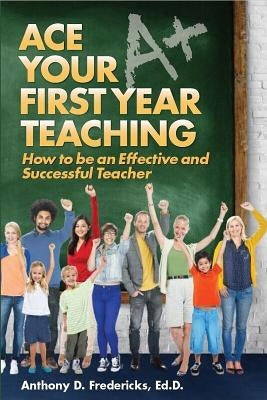Ace Your First Year Teaching by Fredericks, Anthony D.