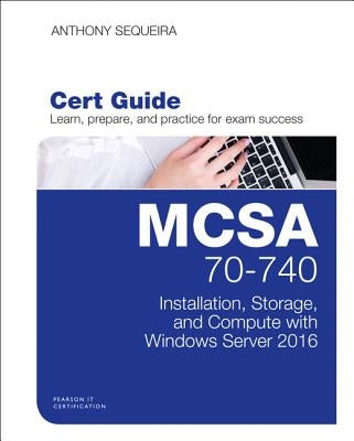 MCSA 70-740 Cert Guide: Installation, Storage, and Compute with Windows Server 2016 by Sequeira, Anthony