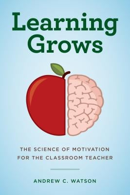 Learning Grows: The Science of Motivation for the Classroom Teacher by Watson, Andrew C.