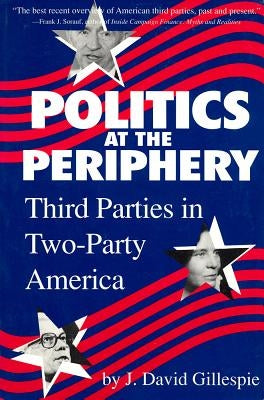 Politics at the Periphery: Third Parties in Two-Party America by Gillespie, J. David
