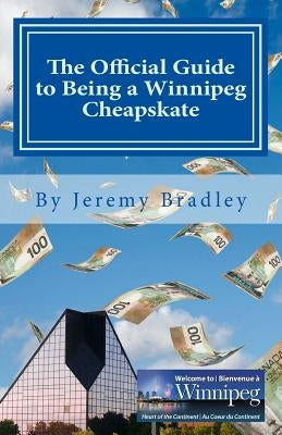 The Official Guide to Being a Winnipeg Cheapskate by Bradley, Jeremy