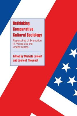 Rethinking Comparative Cultural Sociology: Repertoires of Evaluation in France and the United States by Lamont, Michèle