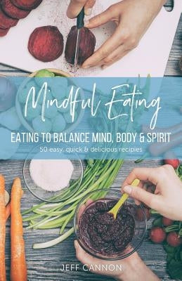 Mindful Eating: Eating to Balance Mind, Body & Spirit by Cannon, Jeff W.