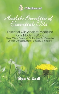 Health Benefits of Essential Oils: Essential Oils Ancient Medicine for a Modern World Over 650++ Essential Oil Recipes for Everyday Use for Diffusers, by Gadi, Rica V.