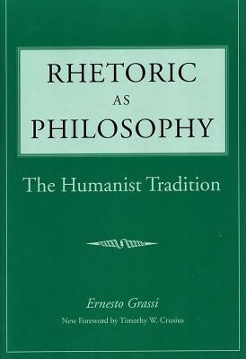 Rhetoric as Philosophy: The Humanist Tradition by Grassi, Ernesto