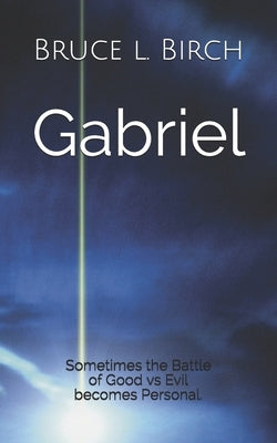 Gabriel: Sometimes the Battle of Good vs Evil becomes Personal. by Birch, Bruce L.