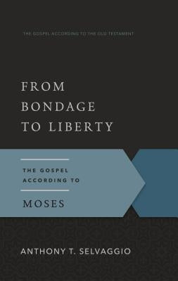 From Bondage to Liberty: The Gospel According to Moses by Selvaggio, Anthony T.