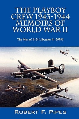 The Playboy Crew 1943-1944: Memoirs of World War II: The Men of B-24 Liberator 41-29399 by Pipes, Robert F.