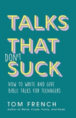Talks That Don't Suck: How to Write and Give Bible Talks for Teenagers by French, Tom