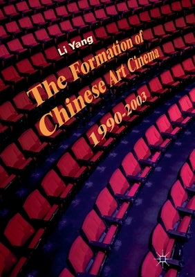The Formation of Chinese Art Cinema: 1990-2003 by Yang, Li