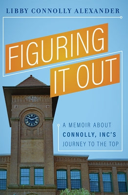 Figuring It Out: A Memoir about Connolly, Inc's Journey to the Top by Libby Connolly Alexander