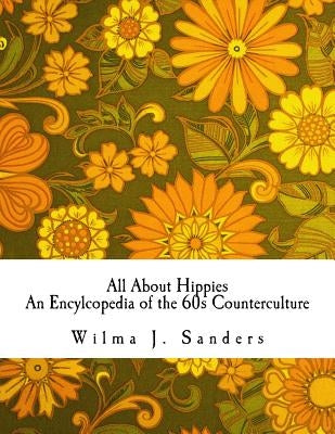 All About Hippies: An Encylcopedia of the 60s Counterculture by Sanders, Wilma J.