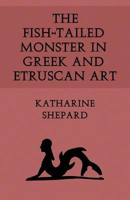 The Fish-Tailed Monster in Greek and Etruscan Art by Shepard, Katharine