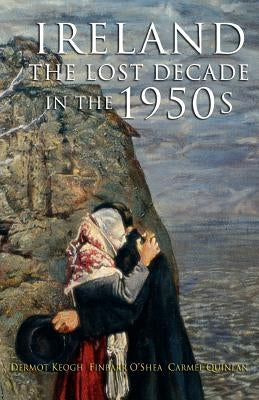 The Lost Decade: Ireland in the 1950s by Keogh, Dermot