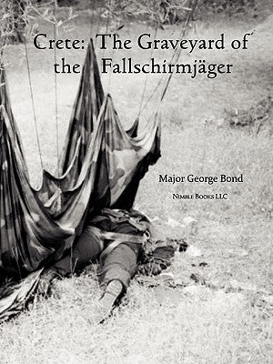 Crete: The Graveyard of the Fallschirmjger by Bond, Major George