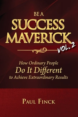 Be a Success Maverick Volume Two: How Ordinary People Do It Different To Achieve Extraordinary Results by Finck, Paul