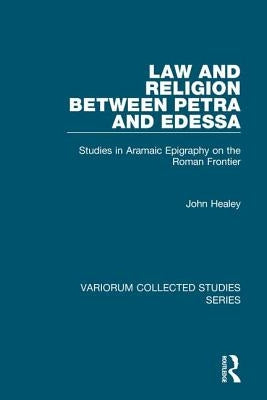 Law and Religion Between Petra and Edessa: Studies in Aramaic Epigraphy on the Roman Frontier by Healey, John