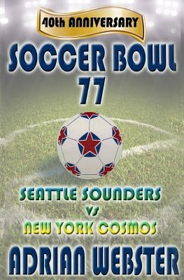Soccer Bowl 77: Commemorative Book 40th Anniversary by Webster, Adrian