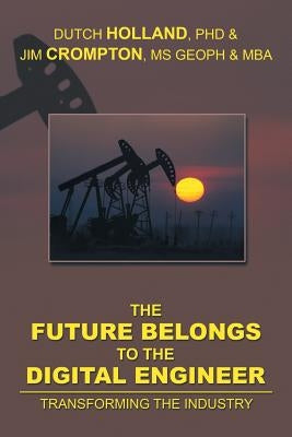The Future Belongs to the Digital Engineer: Transforming the Industry by Dutch Holland