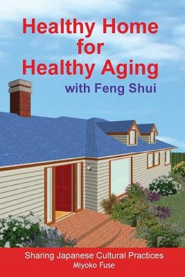 Healthy Home for Healthy Aging: With Feng Shui by Fuse, Miyoko