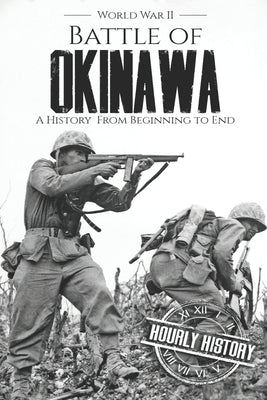 Battle of Okinawa - World War II: A History from Beginning to End by History, Hourly