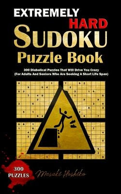 Extremely Hard Sudoku Puzzle Book: 300 Diabolical Puzzles That Will Drive You Crazy (For Adults And Seniors Who Are Seeking A Short Life Span) by Hoshiko, Masaki