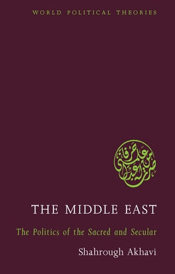The Middle East: The Politics of the Sacred and Secular by Akhavi, Professor Shahrough