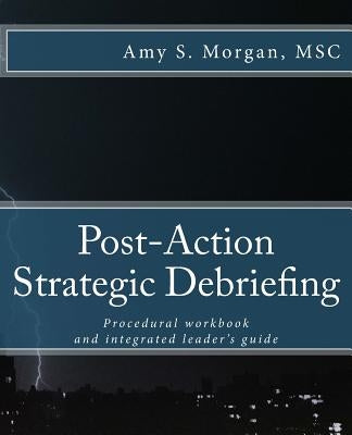 Post-Action Strategic Debriefing: Procedural workbook and integrated leader's guide by Morgan Msc, Amy S.