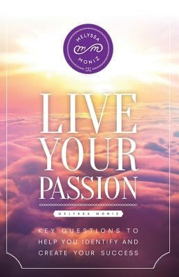 Live Your Passion: Key Questions to Help You Identify and Create Your Success by Moniz, Melyssa