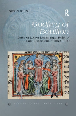 Godfrey of Bouillon: Duke of Lower Lotharingia, Ruler of Latin Jerusalem, C.1060-1100 by John, Simon