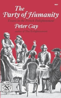 The Party of Humanity: Essays in the French Enlightenment by Gay, Peter
